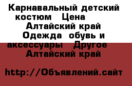 Карнавальный детский костюм › Цена ­ 600 - Алтайский край Одежда, обувь и аксессуары » Другое   . Алтайский край